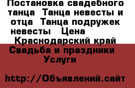 Постановка свадебного танца! Танца невесты и отца! Танца подружек невесты › Цена ­ 4 200 - Краснодарский край Свадьба и праздники » Услуги   